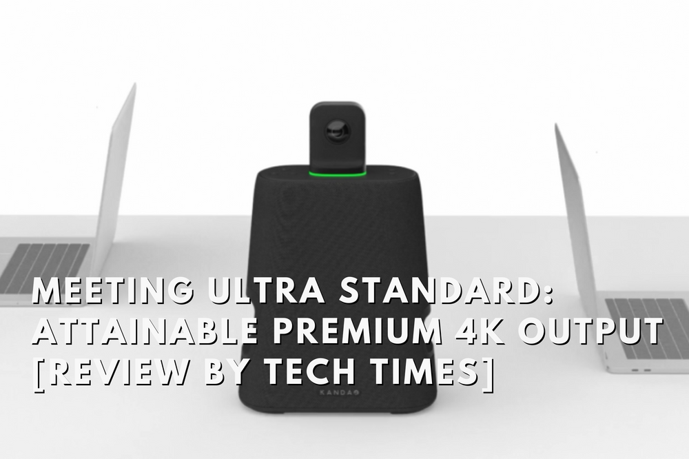 TECH TIMES: Kandao Meeting Ultra Standard, Attainable Premium 4K Output [Review]