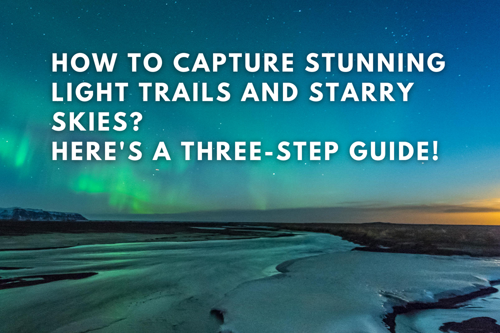 How to Capture Stunning Light Trails and Starry Skies? Here's a Three-Step Guide!